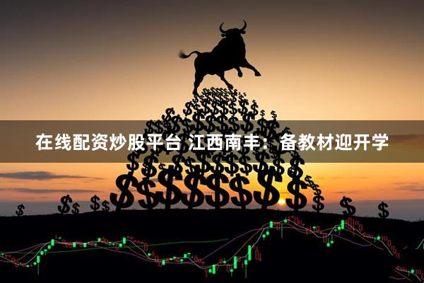 在线配资炒股平台 江西南丰：备教材迎开学