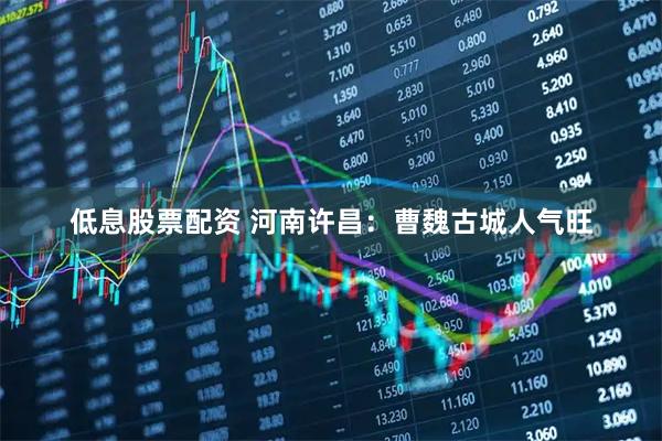 低息股票配资 河南许昌：曹魏古城人气旺