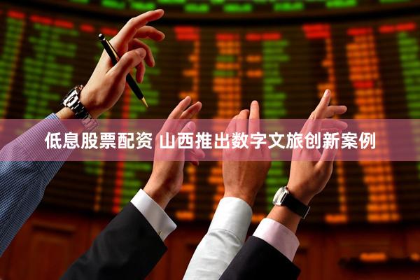 低息股票配资 山西推出数字文旅创新案例