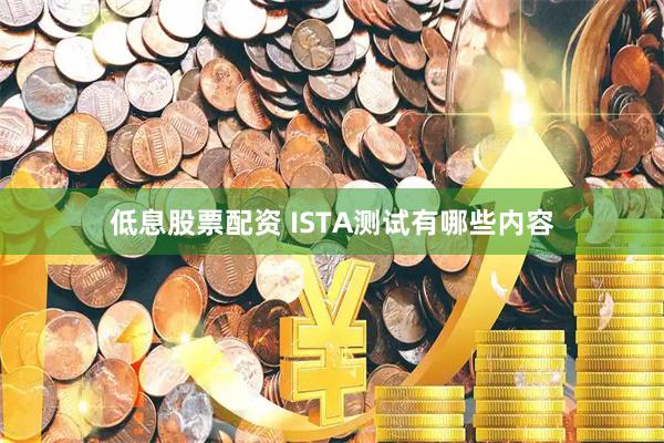 低息股票配资 ISTA测试有哪些内容