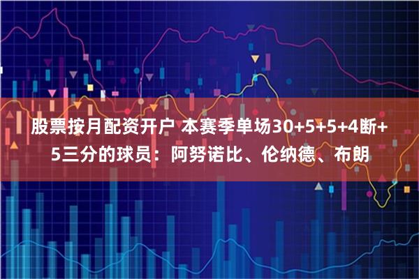 股票按月配资开户 本赛季单场30+5+5+4断+5三分的球员：阿努诺比、伦纳德、布朗