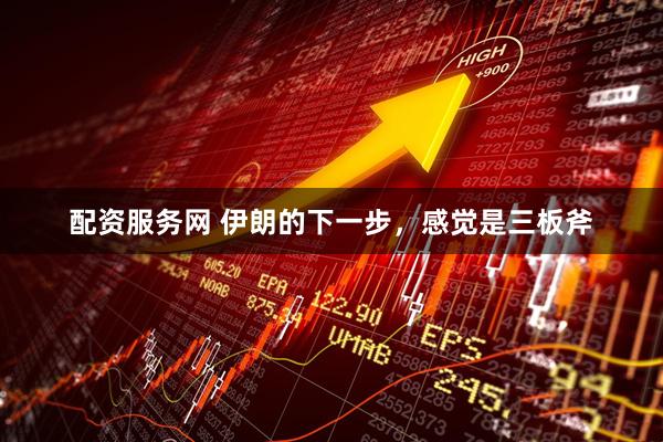 配资服务网 伊朗的下一步,感觉是三板斧