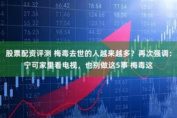 股票配资评测 梅毒去世的人越来越多？再次强调：宁可家里看电视，也别做这5事 梅毒这