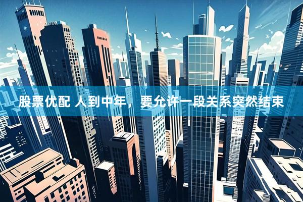 股票优配 人到中年，要允许一段关系突然结束