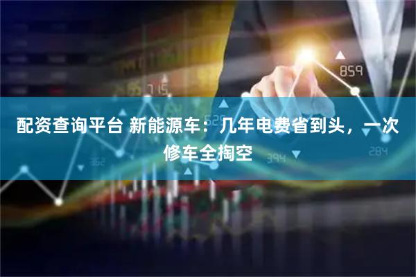 配资查询平台 新能源车：几年电费省到头，一次修车全掏空
