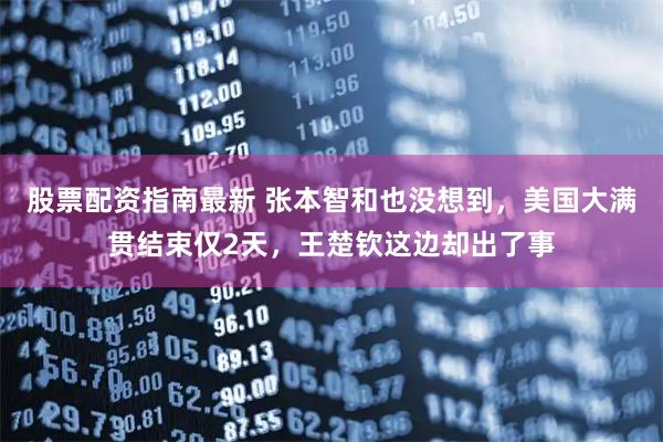 股票配资指南最新 张本智和也没想到，美国大满贯结束仅2天，王楚钦这边却出了事