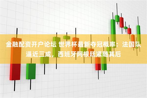 金融配资开户论坛 世界杯最新夺冠概率:法国队逼近三成,西班牙阿根廷紧随其后
