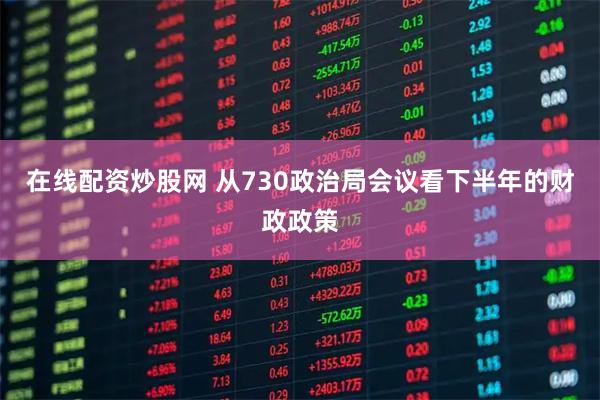 在线配资炒股网 从730政治局会议看下半年的财政政策